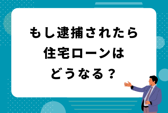 【専門家が解説】逮捕されたら住宅ローンはどうなる？返済義務と家を守るには