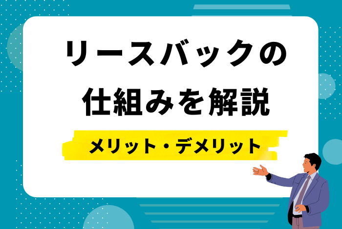 リースバックの仕組みを解説！メリット・デメリットから後悔しないためのチェックポイント