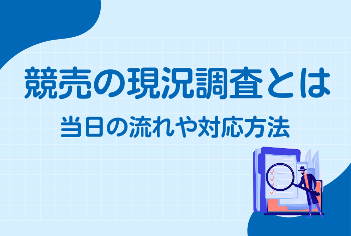 競売の現況調査とは？流れや内容、当日の対応方法を分かりやすく解説