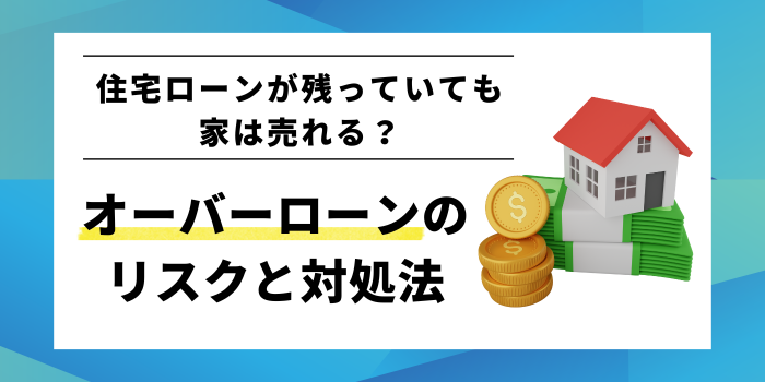 住宅ローンが残っていても家は売れる?オーバーローンのリスクと5つの対処法を徹底解説