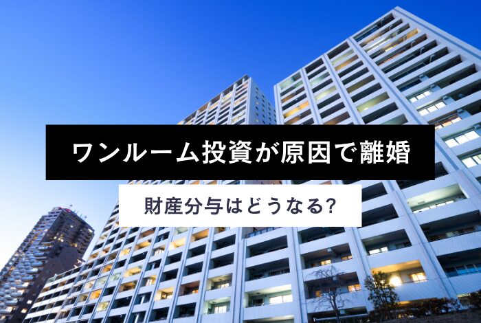 ワンルーム投資が原因で離婚…財産分与はどうなる?専門家が解説