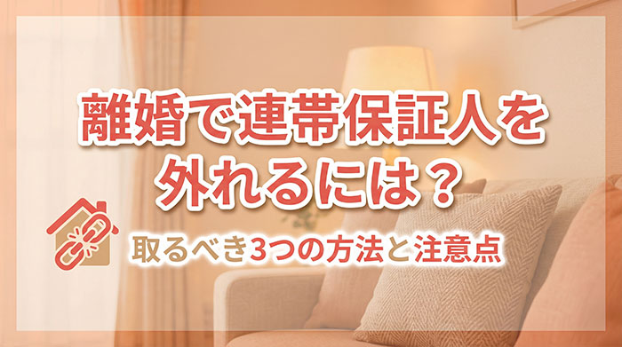 離婚で連帯保証人を外れるには?取るべき3つの方法と注意点を専門家が解説