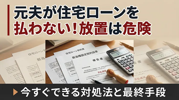 【離婚後】元夫が住宅ローンを払わない！放置は危険｜今すぐできる対処法と最終手段を解説